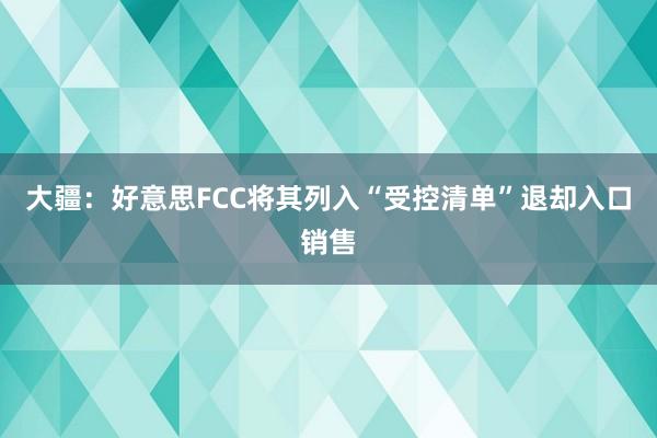 大疆:好意思FCC将其列入“受控清单”退却入口销售